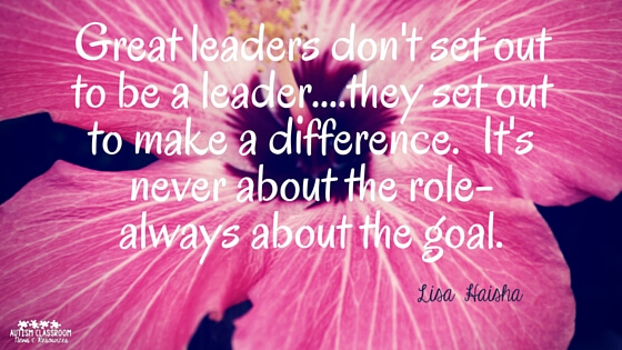 Great leaders don't set out to be a leader....they set out to make a difference. It's never about the role-always about the goal. Leadership in the special education program.