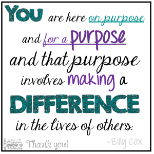 You are here on purpose and for a purpose and that purpose involves making a difference in the lives of others. Billy Cox; Preventing Burnout in Special Educators