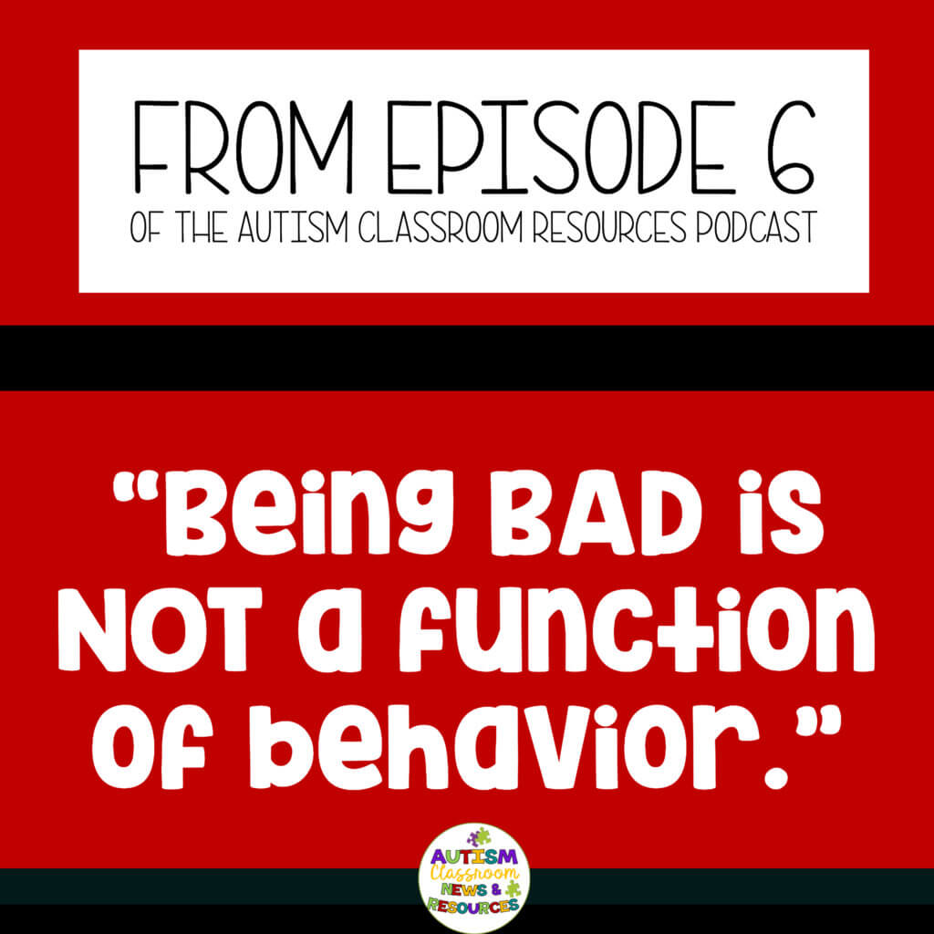 From Episode 6 of the Autism Classroom Resources Podcast "Being Bad is not a function of Behavior.