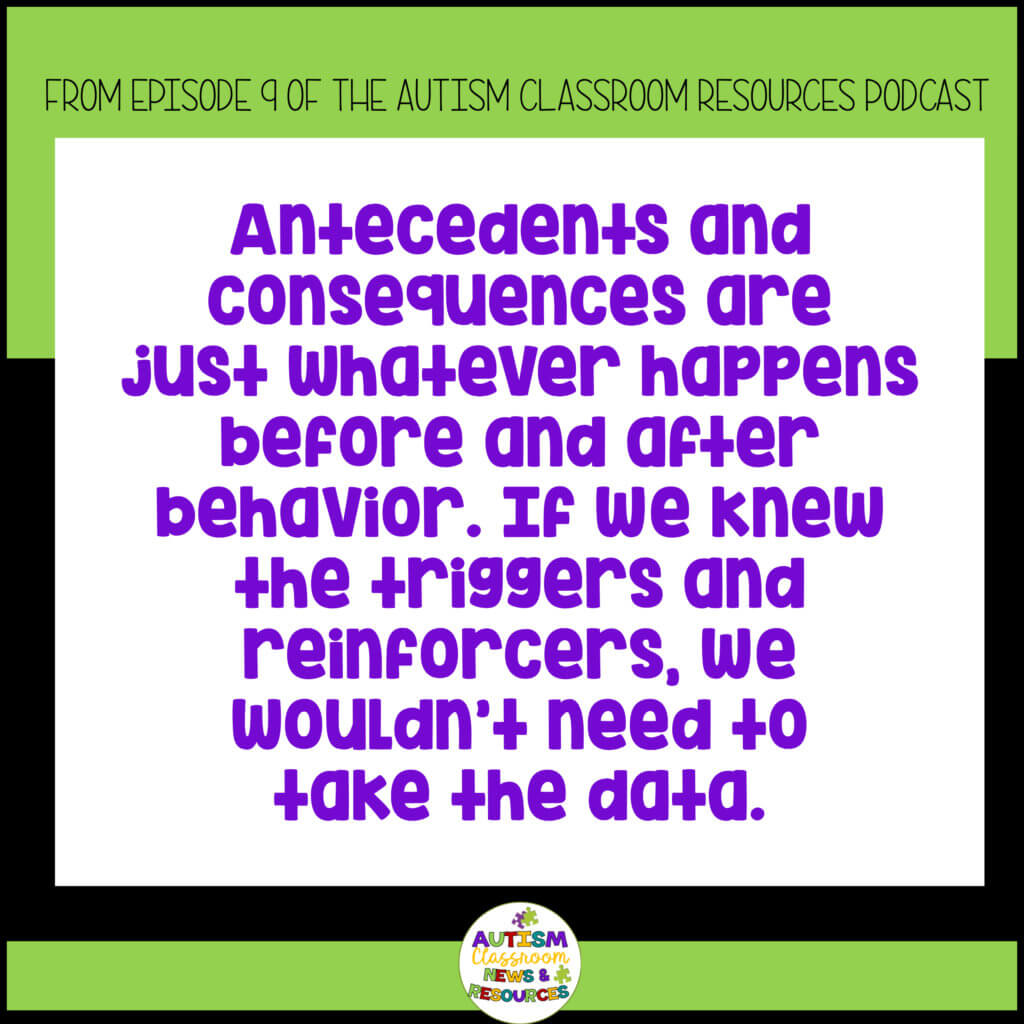 Understanding how to take ABC data and why we do it that way is essential. "Antecedents and concsequences are just whatever happens before and after behavior. If we knew the triggers and reinforcers, we wouldn't need to take the data.