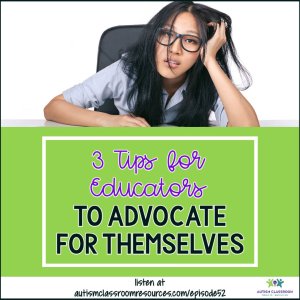 3 Ways for Educators to Advocate for Themselves. Autism Classroom Resources Podcast, Episode 52