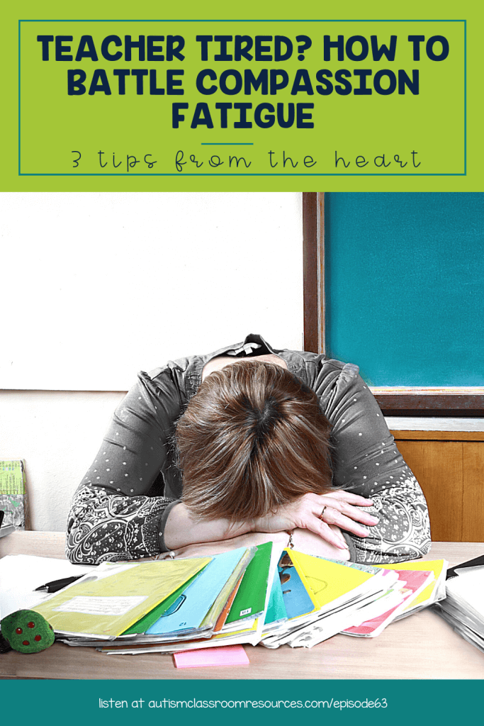 TEACHER TIRED? HOW TO BATTLE COMPASSION FATIGUE. 3 TIPS FROM THE HEART. LISTEN AT AUTISMCLASSROOMRESOURCES.COM/EPISODE63