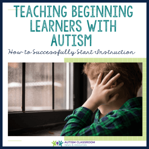 Teaching Beginning Learners with Autism: How to Successfully Start Instruction