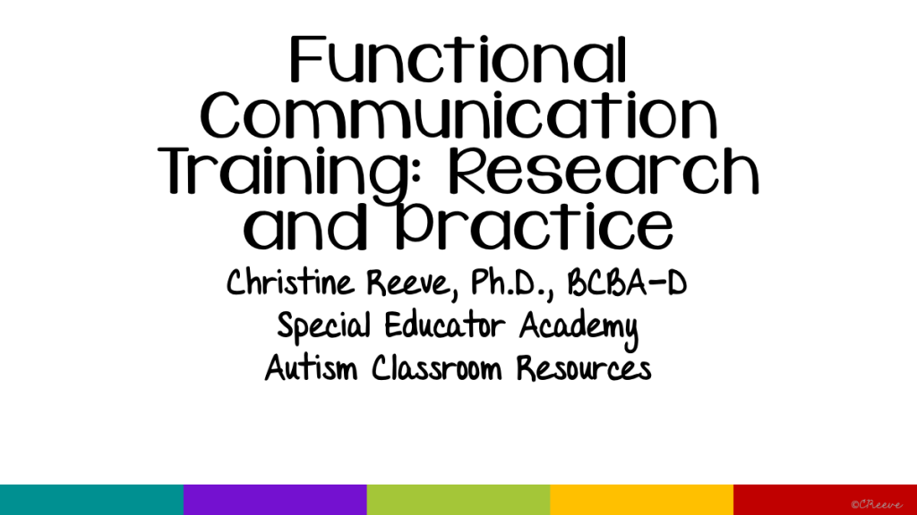 Functional Communication Training: Research and Practice. Christine Reeve, Ph.D., BCBA-D, Dpecial Educator Academy, Autism Classroom Resources