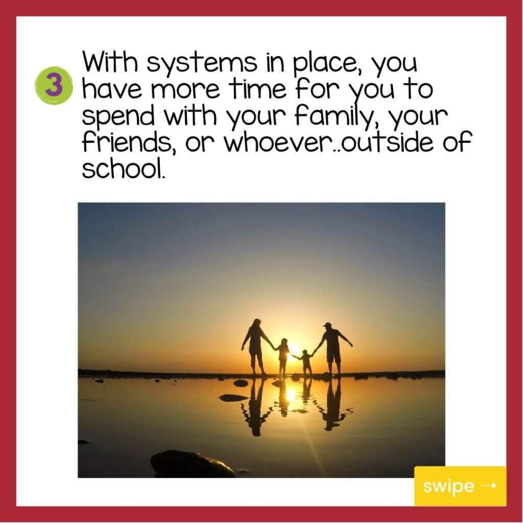 With systems in place, you have more time for you to spend with your family, your friends, or whoever..outside of school.