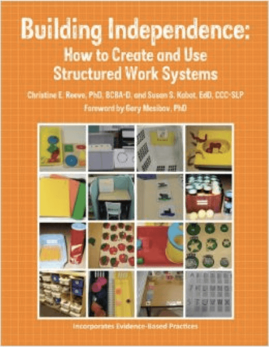 Building Independence: How to Create and Use Structured Work Systems by Dr. Christine Reeve & Dr. Susan Kabot